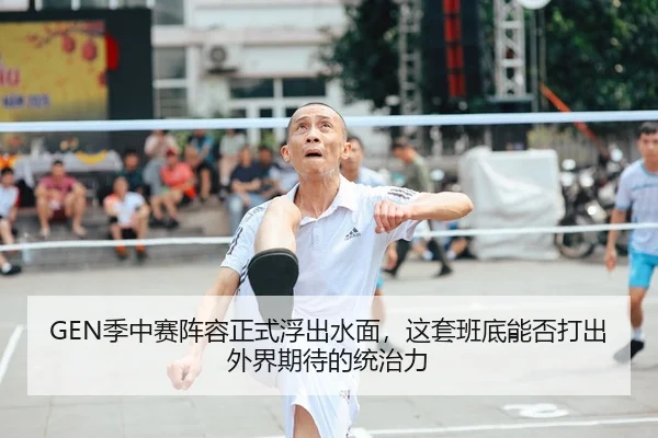 GEN季中赛阵容正式浮出水面，这套班底能否打出外界期待的统治力